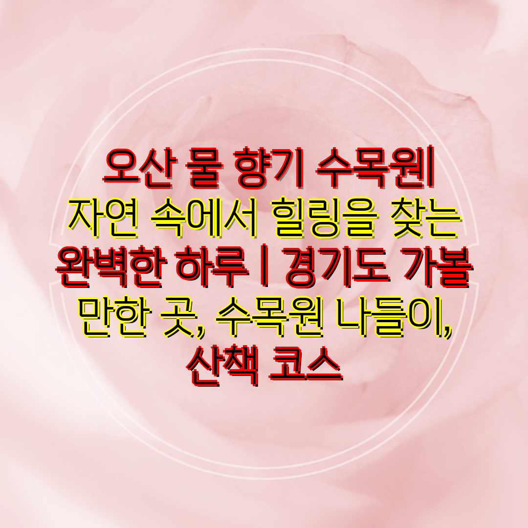  오산 물 향기 수목원 자연 속에서 힐링을 찾는 완벽한