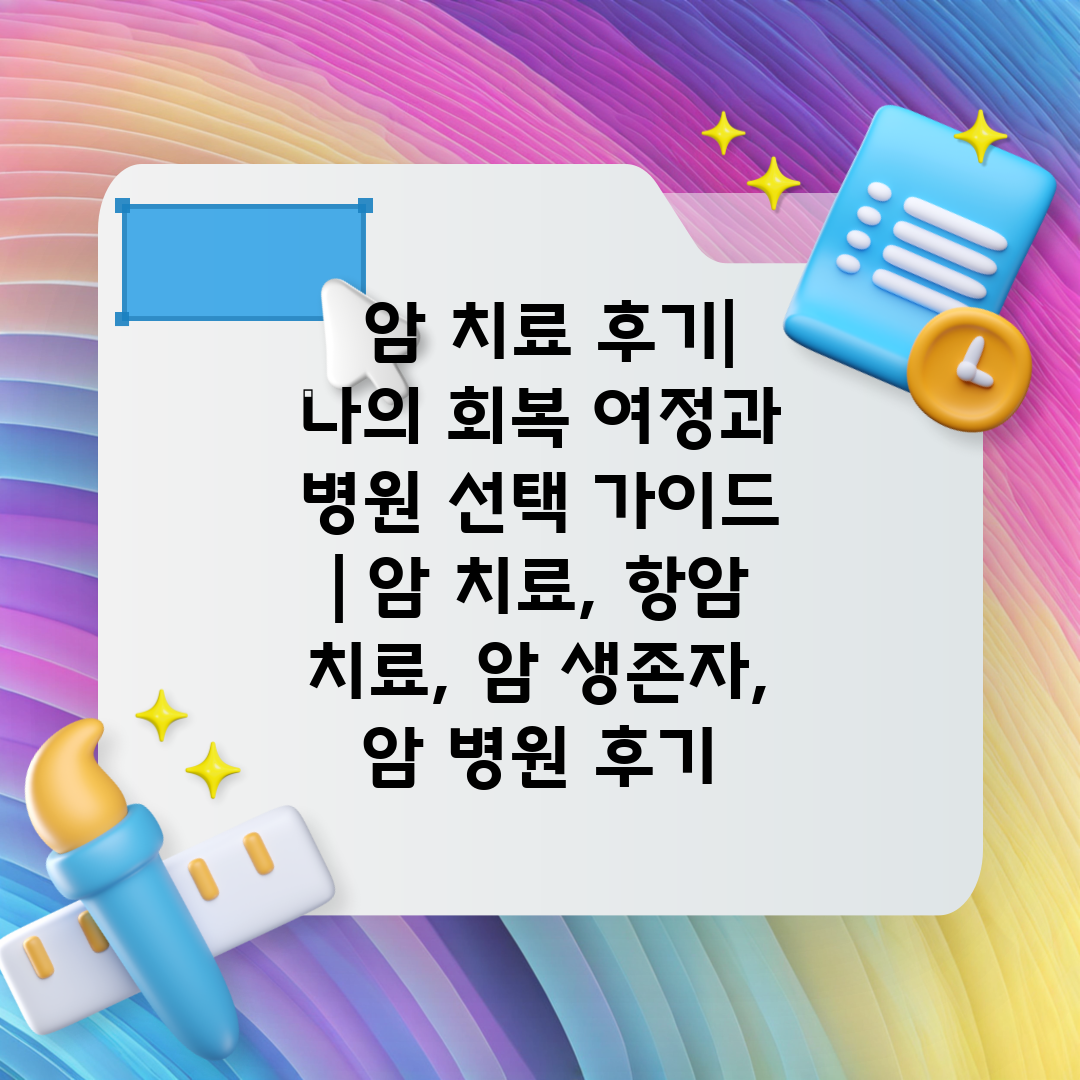  암 치료 후기 나의 회복 여정과 병원 선택 가이드  