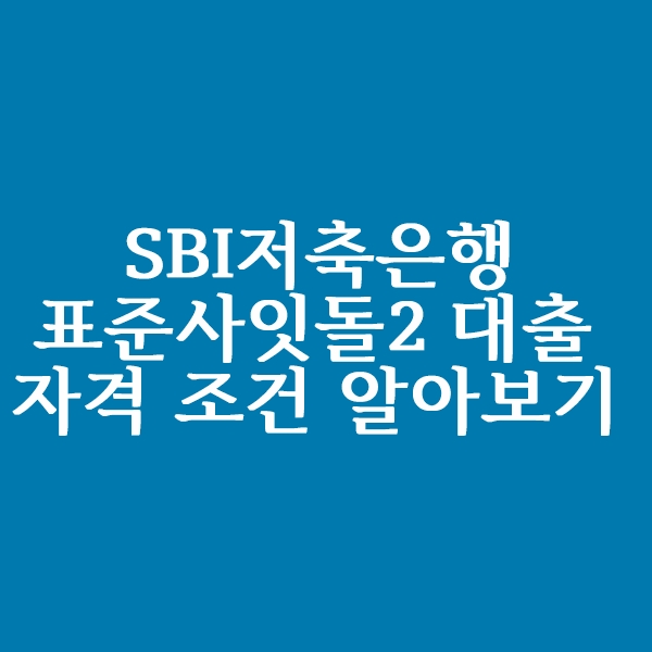 SBI저축은행 표준사잇돌2 대출자격 조건 알아볼까요?