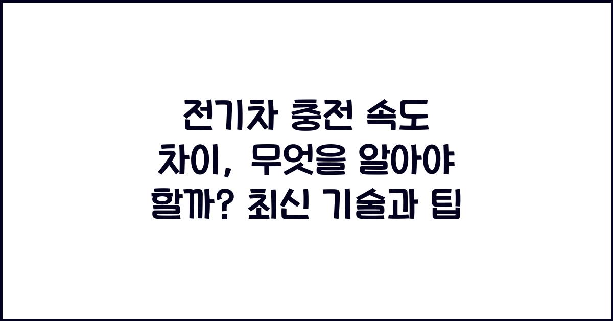 전기차 충전 속도 차이, 무엇을 알아야 할까?