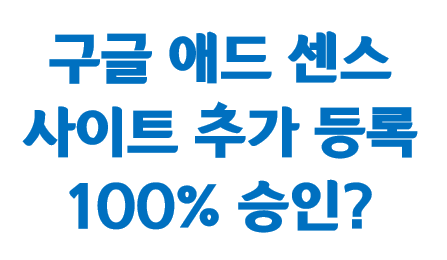 구글 애드센스 추가 사이트 100% 승인?!