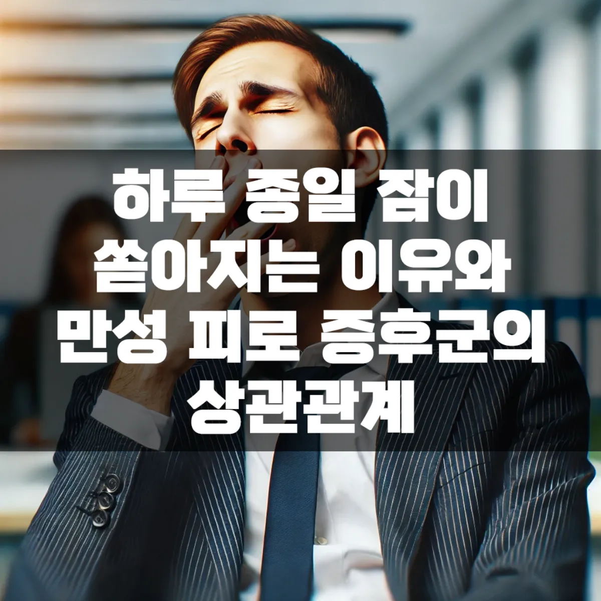 하루 종일 잠이 쏟아지는 이유와 만성 피로 증후군의 상관관계