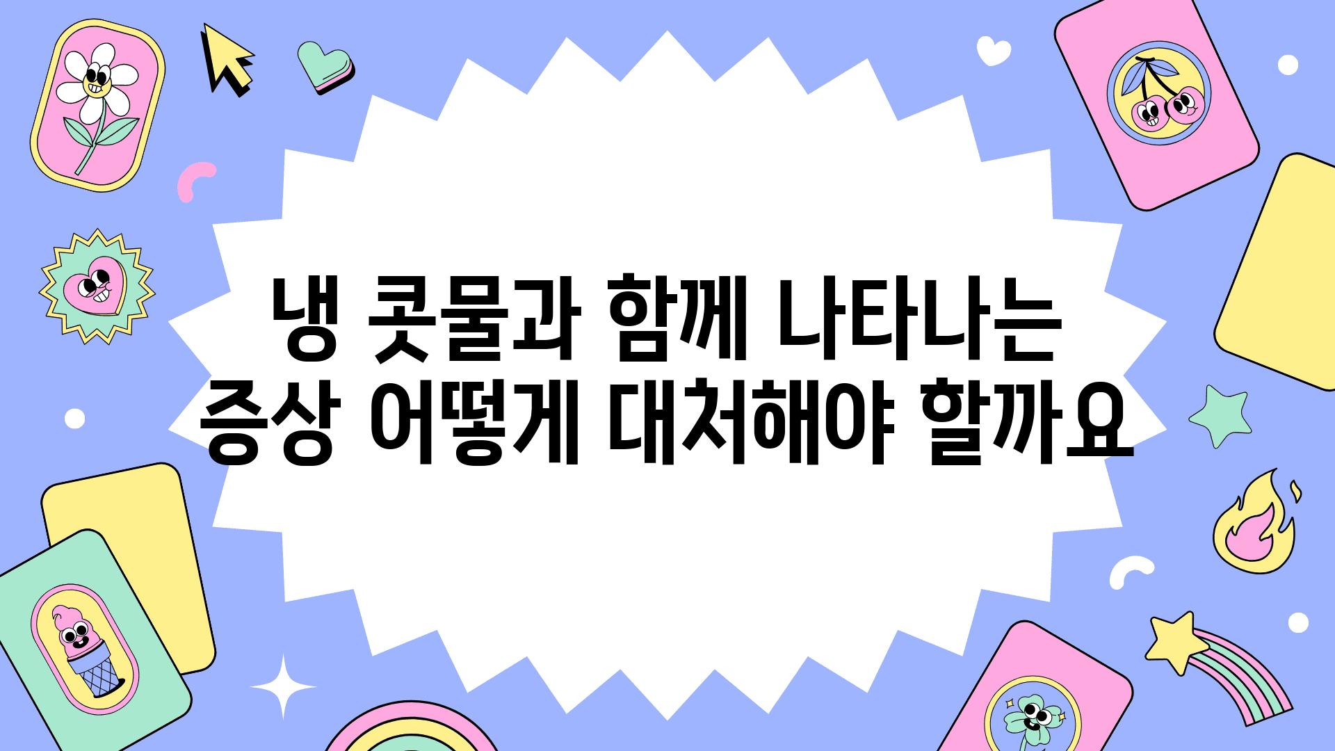 냉 콧물과 함께 나타나는 증상 어떻게 대처해야 할까요