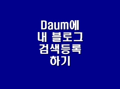  [티스토리 정보] 검색유입을 늘리기 위한 티스토리 다음(Daum) 사이트에 내 블로그 등록하기