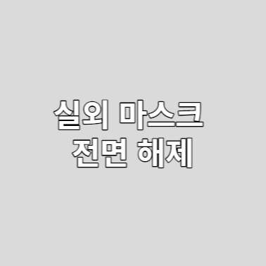  실외 마스크 전면 해제, 변경 내용 총정리