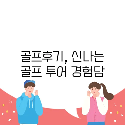 골프후기, 신나는 골프 투어 경험담