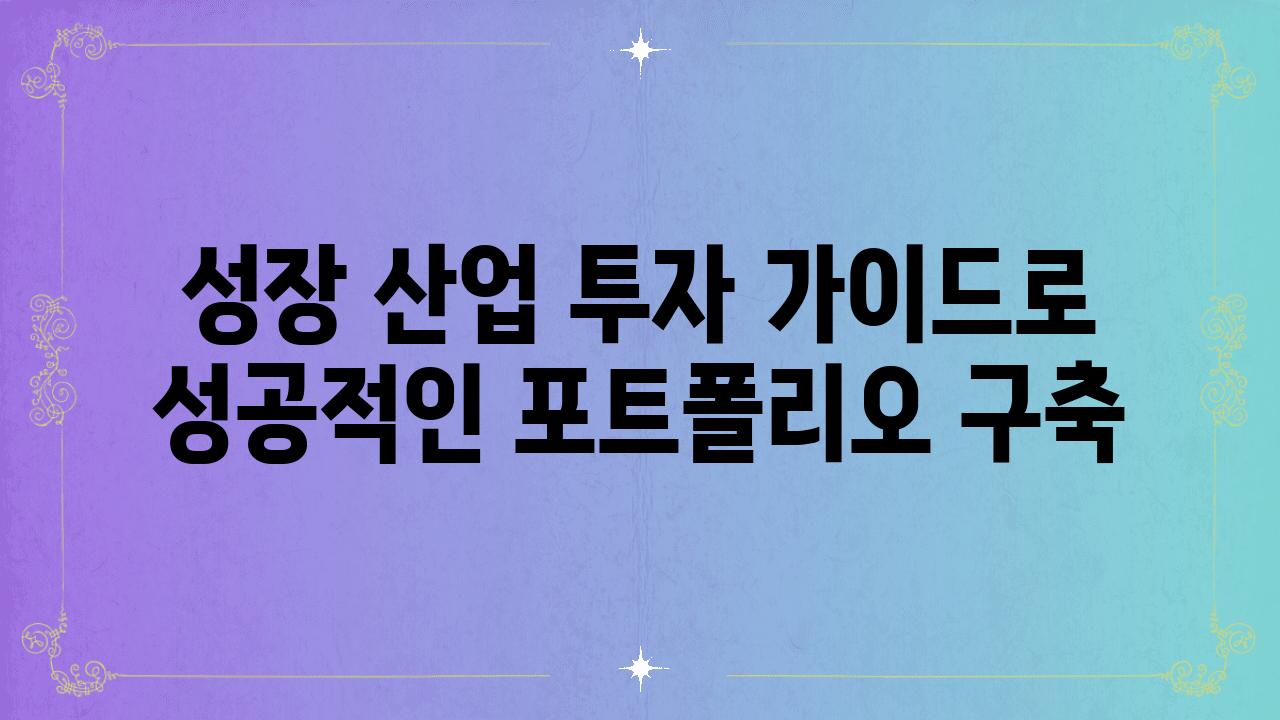 성장 산업 투자 설명서로 성공적인 포트폴리오 구축