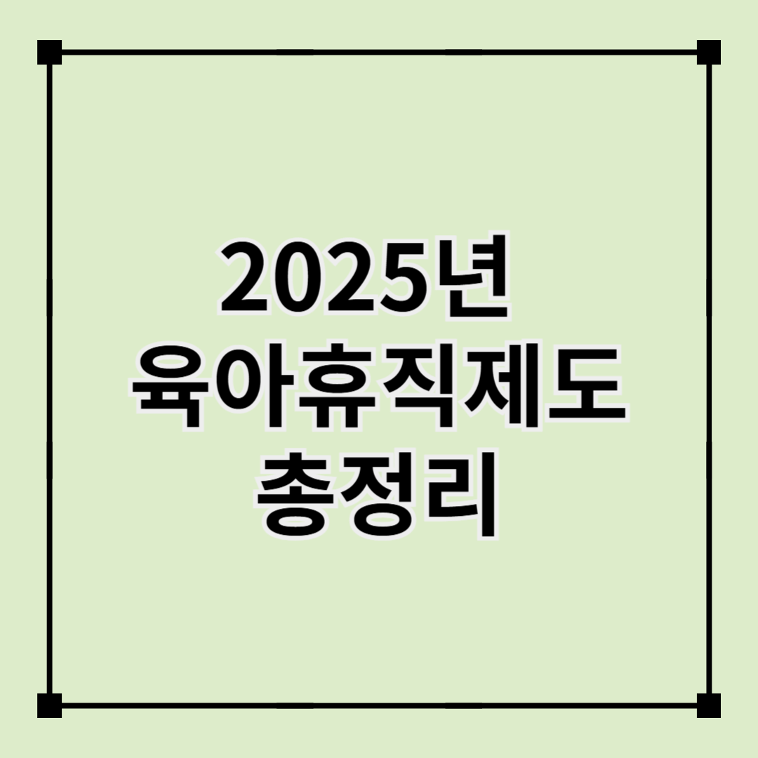 2025년 육아휴직 및 육아휴직급여 총정리