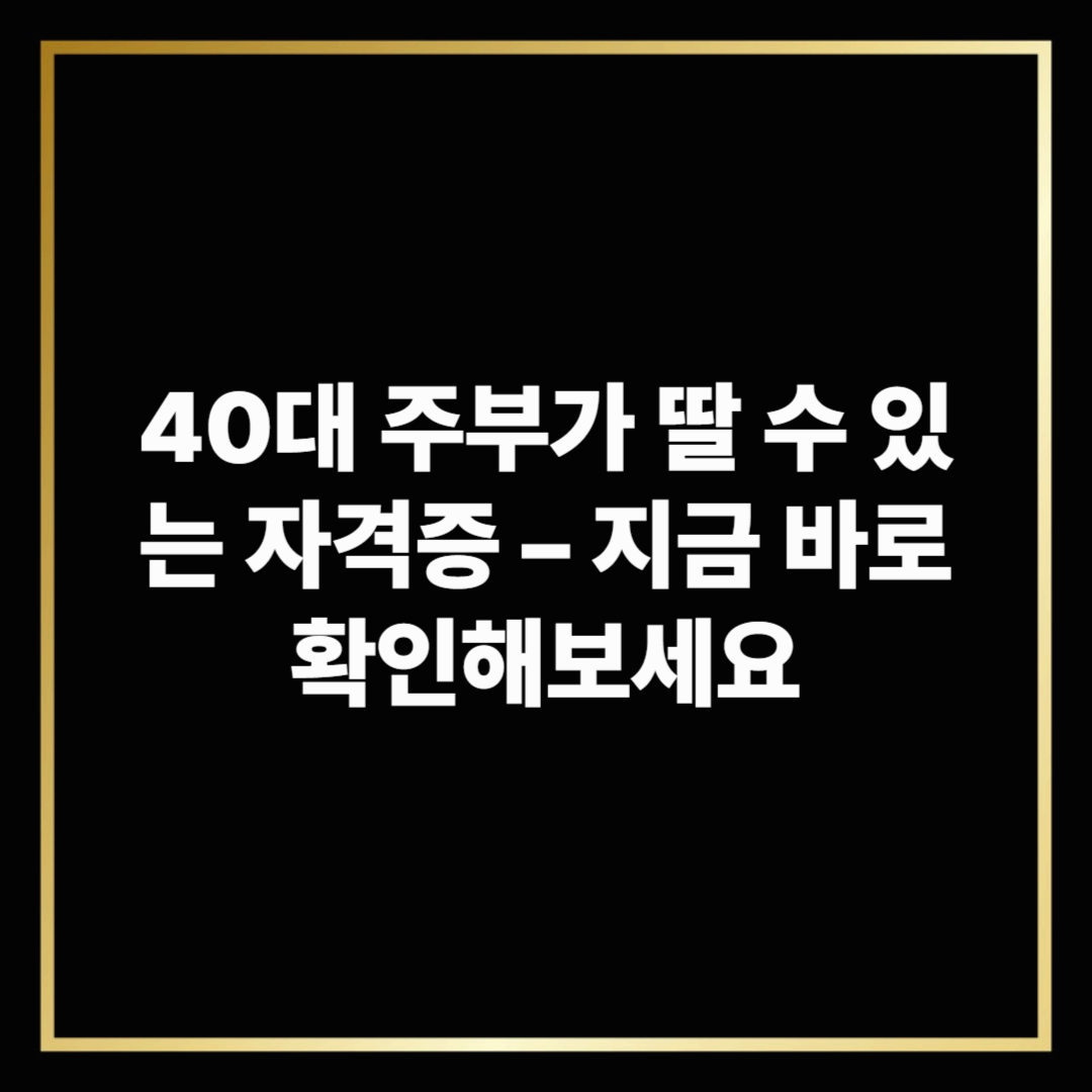 40대 주부가 딸 수 있는 자격증