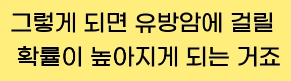  그렇게 되면 유방암에 걸릴 확률이 높아지게 되는 거죠.