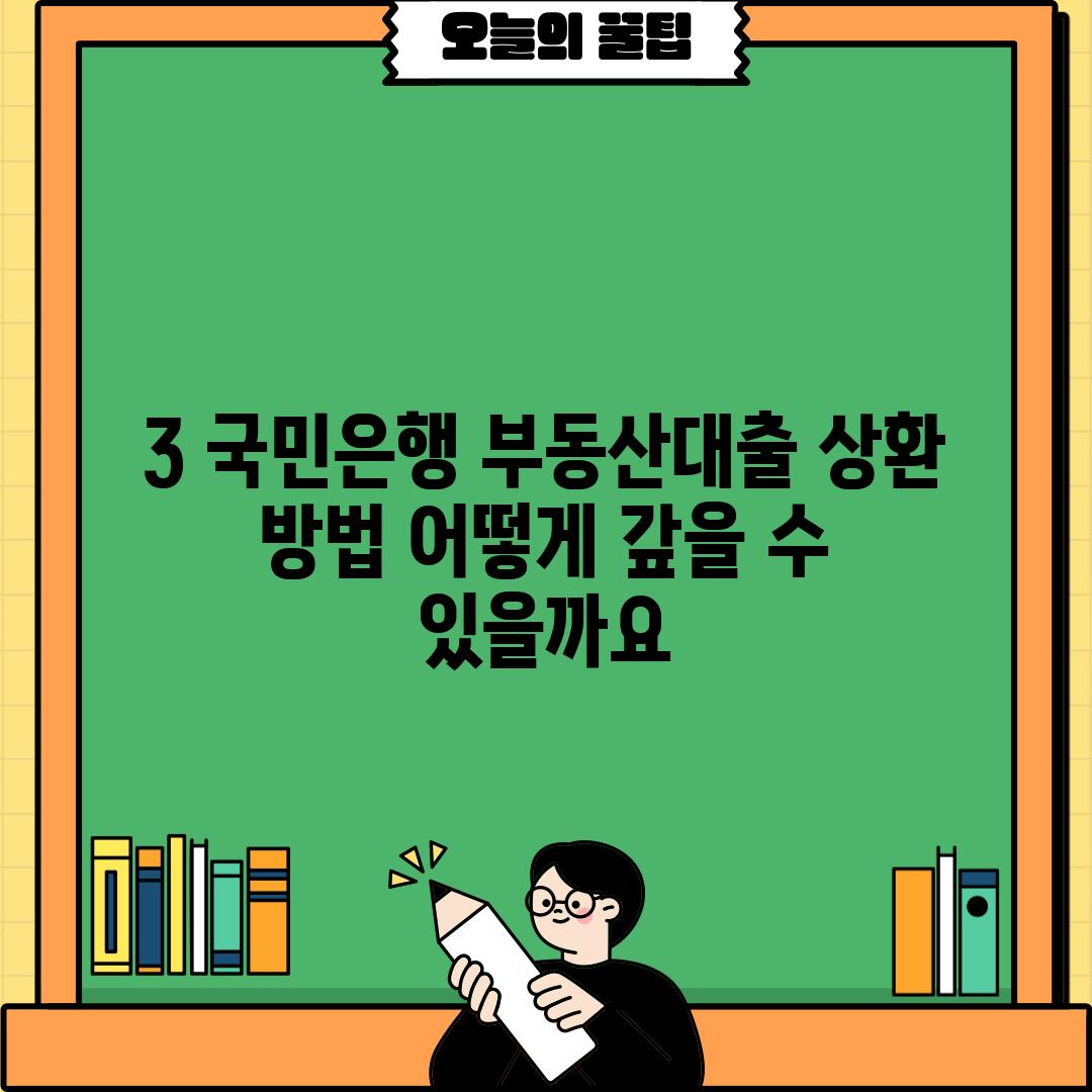 3. 국민은행 부동산대출 상환 방법: 어떻게 갚을 수 있을까요?