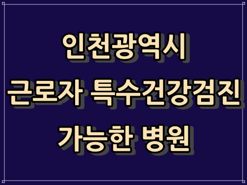  인천광역시 - 특수 건강 검진 가능한 병원, 의원 현황