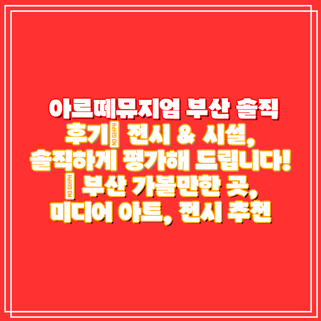 아르떼뮤지엄 부산 솔직 후기 전시 & 시설, 솔직하게