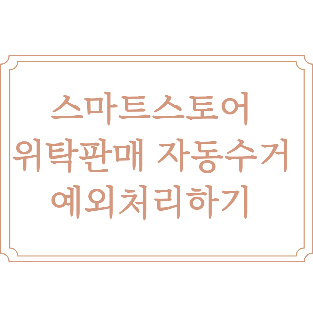  스마트스토어 위탁판매 자동수거 예외처리 방법