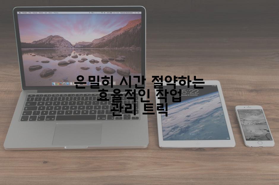 은밀히 시간 절약하는 효율적인 작업 관리 트릭