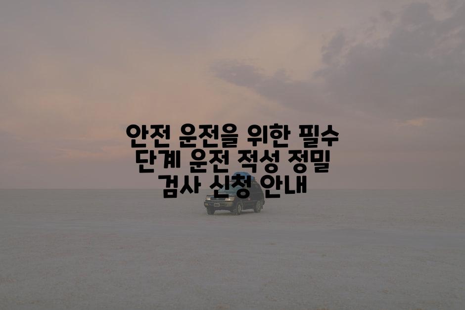 안전 운전을 위한 필수 단계 운전 적성 정밀 검사 신청 안내