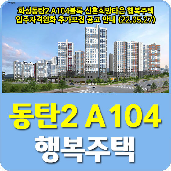  화성동탄2 A104블록 신혼희망타운 행복주택 입주자격완화 추가모집 공고 안내 (22.05.27)