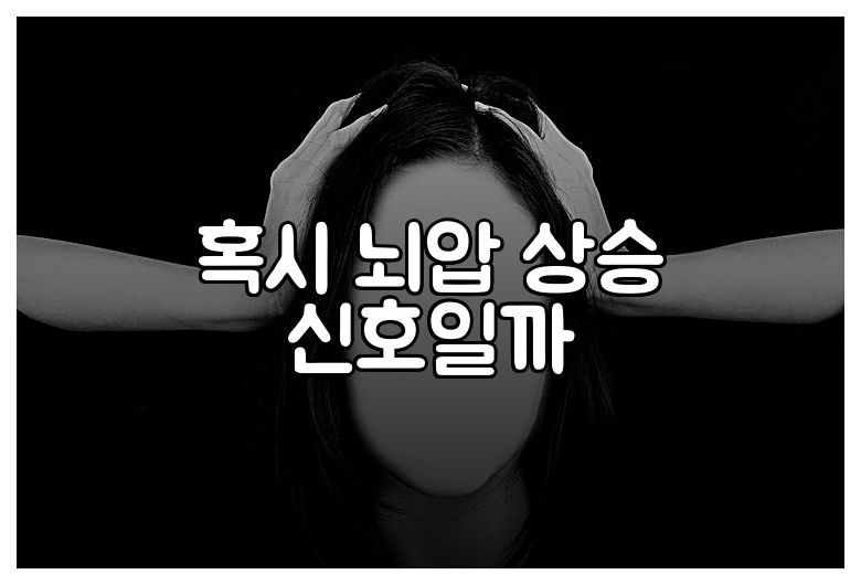 혹시 뇌압 상승 신호일까
