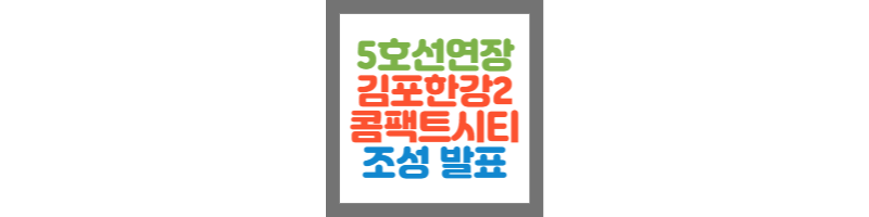 김포한강2지구 콤팩트시티 조성과 서울5호선 연장계획 발표