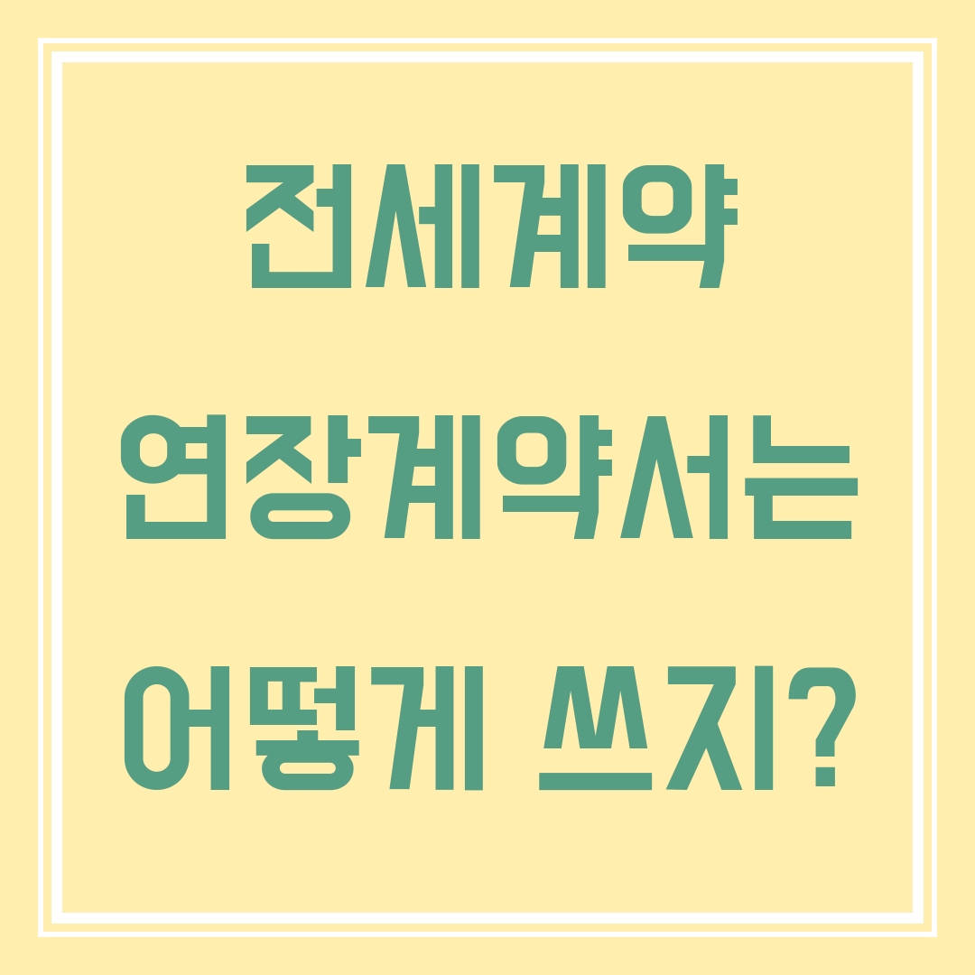  [부동산 임대차 계약]전세 계약 연장할 때 계약서는 어떻게 쓰지?