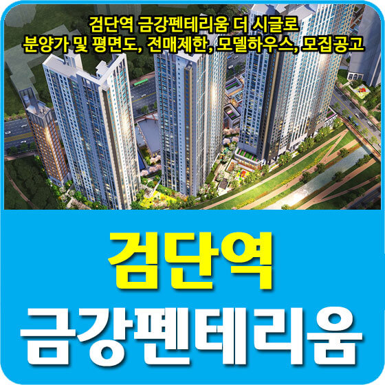  검단역 금강펜테리움 더 시글로 분양가 및 평면도, 전매제한, 모델하우스, 모집공고 안내