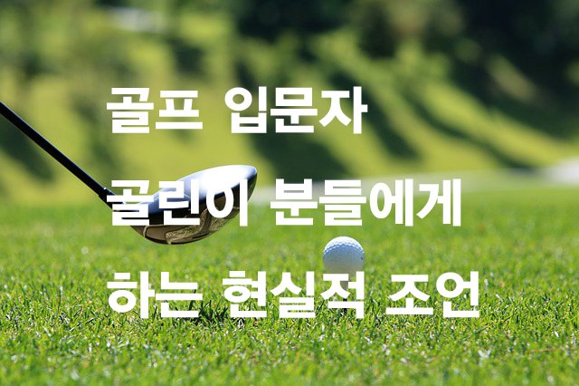  골프 입문자(골린이)에게 드리는 현실적 조언