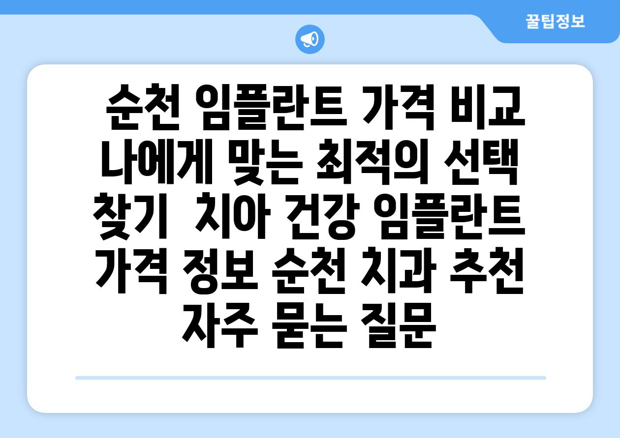  순천 임플란트 가격 비교 나에게 맞는 최적의 선택 찾기  치아 건강 임플란트 가격 정보 순천 치과 추천 자주 묻는 질문