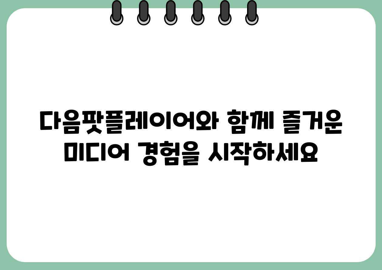 다음팟플레이어와 함께 즐거운 미디어 경험을 시작하세요