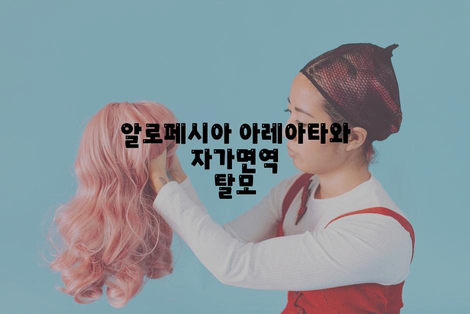 알로페시아 아레아타와 자가면역 탈모