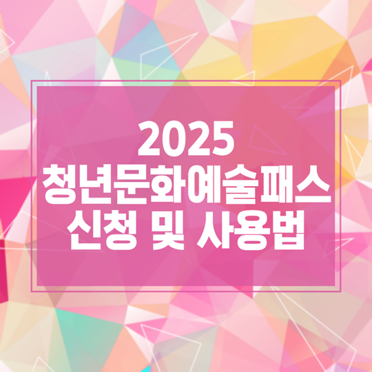 2025 청년문화예술패스 누리집을 통한 신청 방법과 패스 사용법 안내