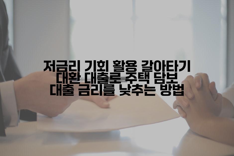 저금리 기회 활용 갈아타기 대환 대출로 주택 담보 대출 금리를 낮추는 방법