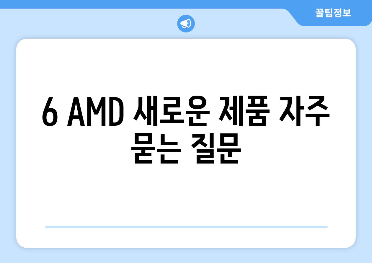 6 AMD 새로운 제품 자주 묻는 질문