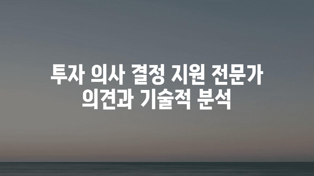 투자 의사 결정 지원 전문가 의견과 기술적 분석