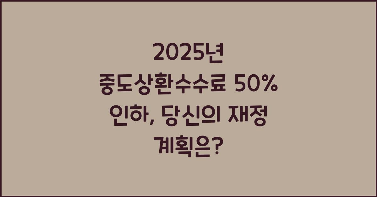 2025년 중도상환수수료 50% 인하 개정 내용