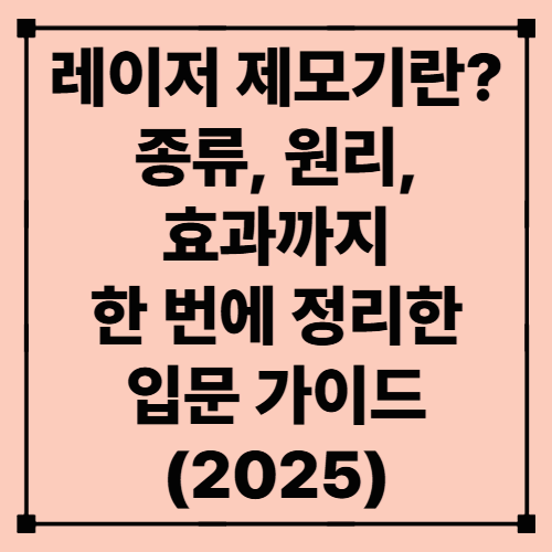 레이저 제모기란? 종류, 원리, 효과까지 한 번에 정리한 입문 가이드 (2025)