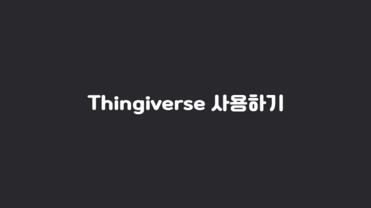 모델링 파일 공유 사이트. Thingiverse 싱기버스 사용방법