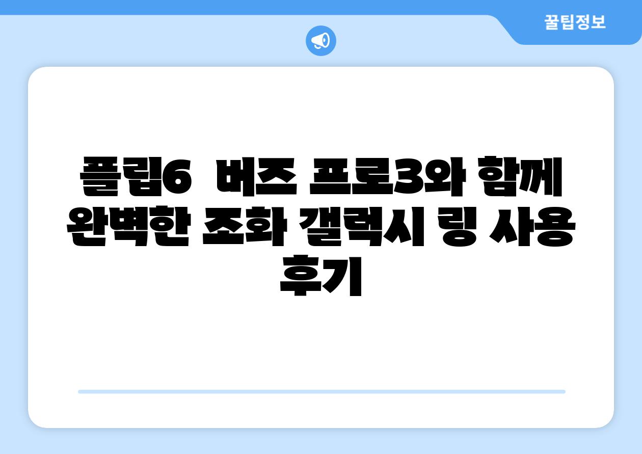 플립6 버즈 프로3와 함께 완벽한 조화 갤럭시 링 사용 후기