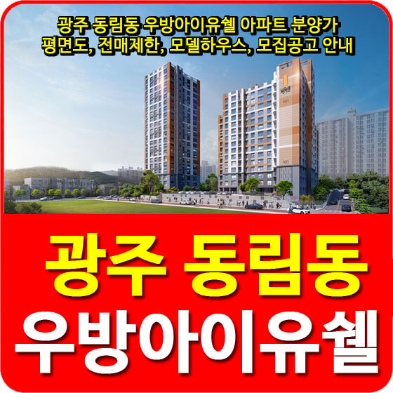  광주 동림동 우방아이유쉘 아파트 분양가 및 평면도, 전매제한, 모델하우스, 모집공고 안내