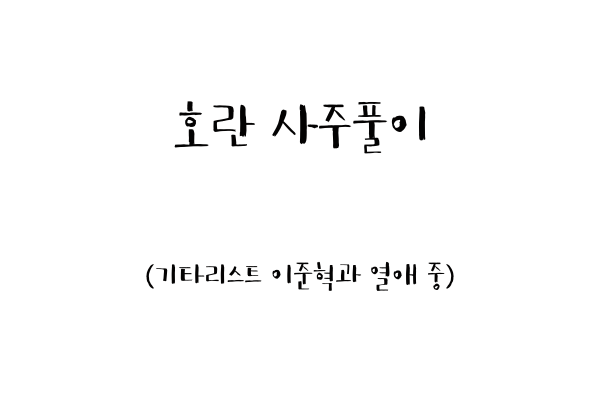  호란 사주풀이 (기타리스트 이준혁과 열애  중)