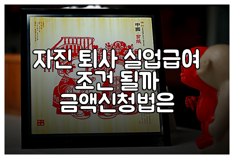 자진 퇴사 실업급여 조건 될까 금액신청법은