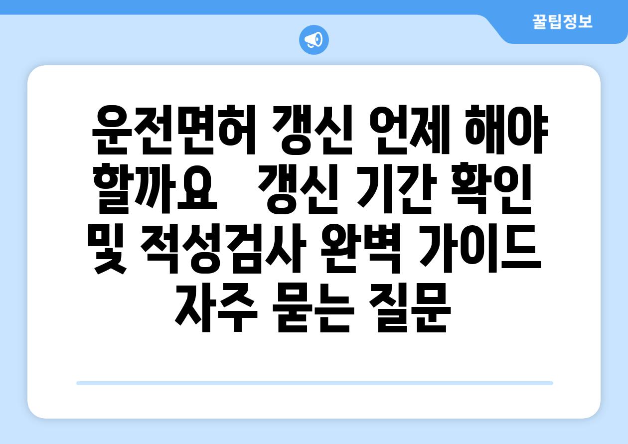  운전면허 갱신 언제 해야 할까요   갱신 기간 확인 및 적성검사 완벽 가이드 자주 묻는 질문