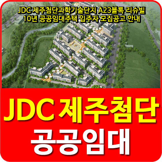  JDC 제주첨단과학기술단지 A23블록 리슈빌 10년 공공임대주택 입주자 모집공고 안내