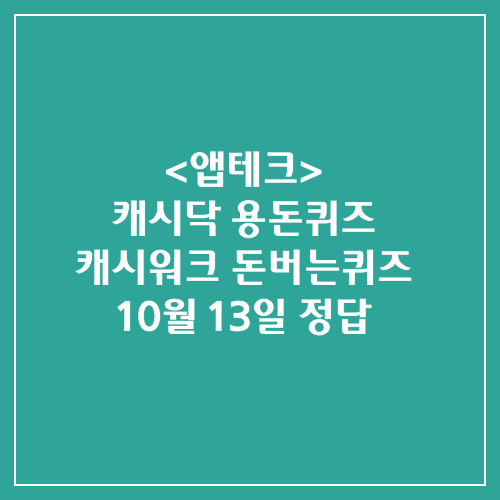 캐시닥 용돈퀴즈 캐시워크 돈버는퀴즈 정답 2024년 10월 13일