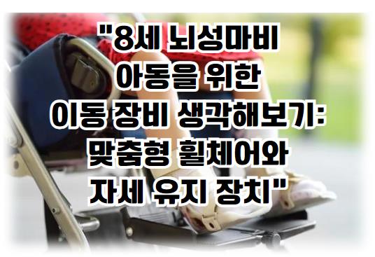 8세 뇌성마비 아동을 위한 이동 장비 생각해보기: 맞춤형 휠체어와 자세 유지 장치