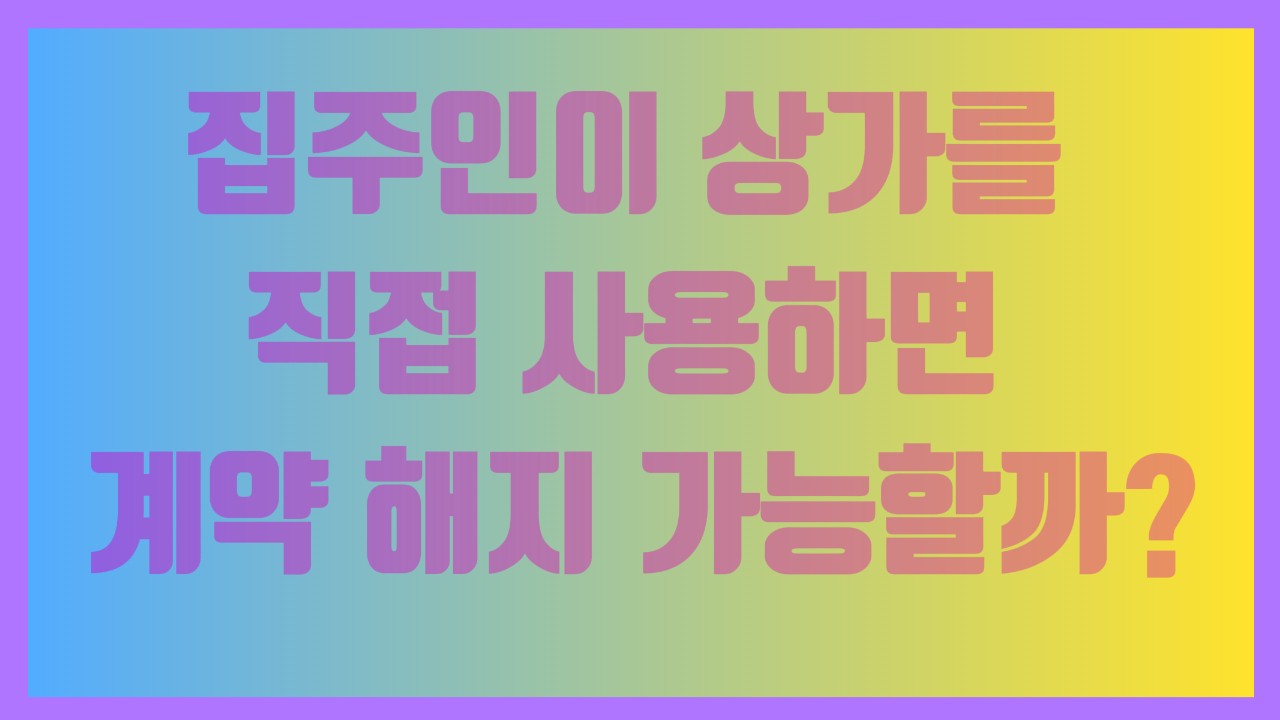 집주인이 상가를 직접 사용하면 계약 해지 가능할까?