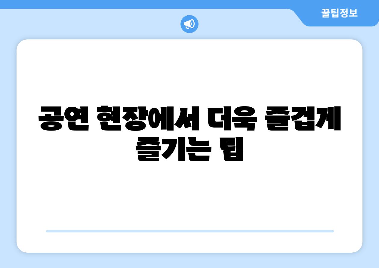 공연 현장에서 더욱 즐겁게 즐기는 팁