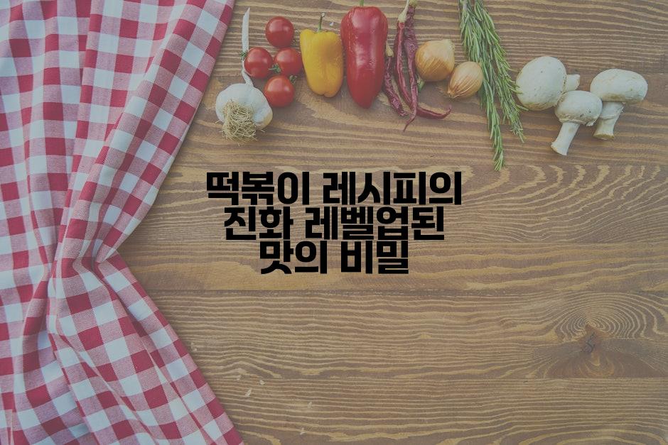 떡볶이 레시피의 진화 레벨업된 맛의 비밀