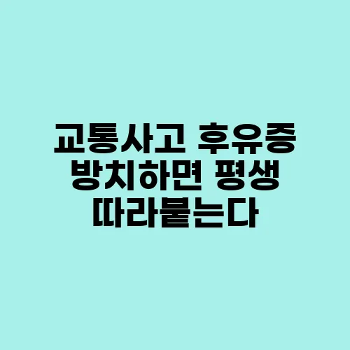 교통사고 후유증 방치하면 평생 따라붙는다