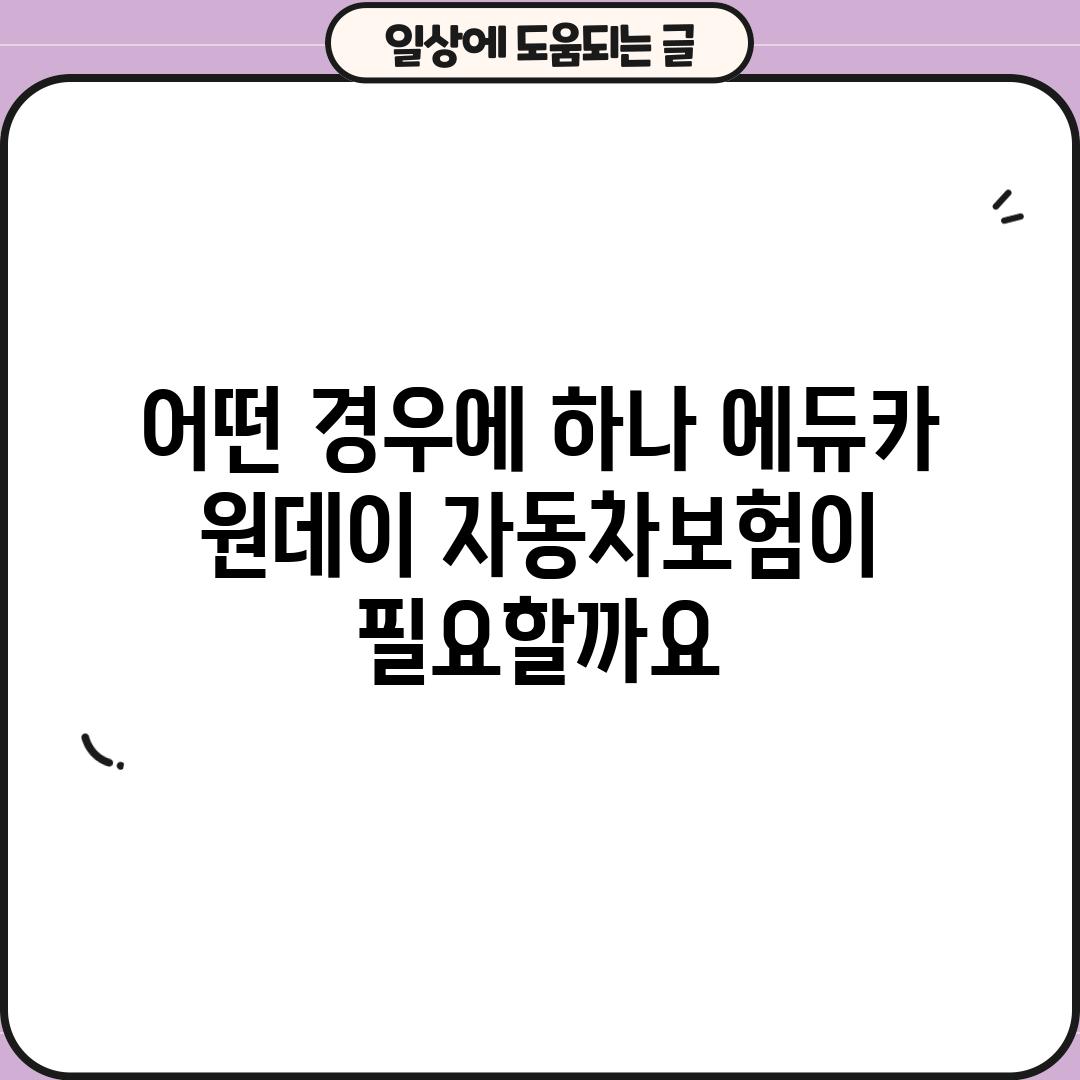 어떤 경우에 하나 에듀카 원데이 자동차보험이 필요할까요?