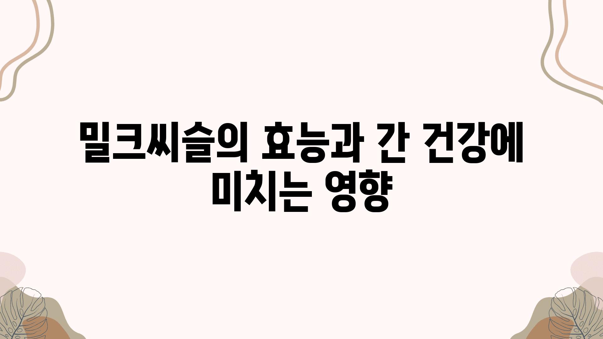 밀크씨슬의 효능과 간 건강에 미치는 영향